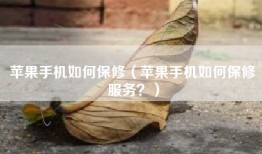 苹果手机如何保修（苹果手机如何保修服务？）