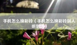 手机怎么换彩铃（手机怎么换彩铃别人听到的）