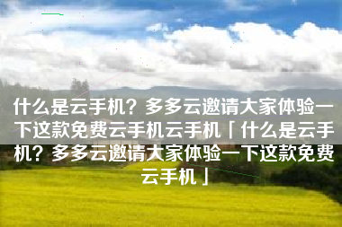 什么是云手机？多多云邀请大家体验一下这款免费云手机云手机「什么是云手机？多多云邀请大家体验一下这款免费云手机」