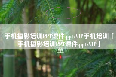 手机摄影培训PPT课件.pptxVIP手机培训「手机摄影培训PPT课件.pptxVIP」